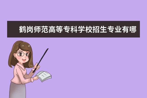 鹤岗师范高等专科学校招生专业有哪些（专业目录）