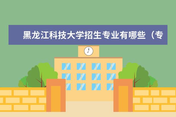 黑龙江科技大学招生专业有哪些（专业目录）