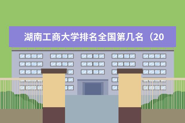 湖南工商大学排名全国第几名（2021-2022最新）