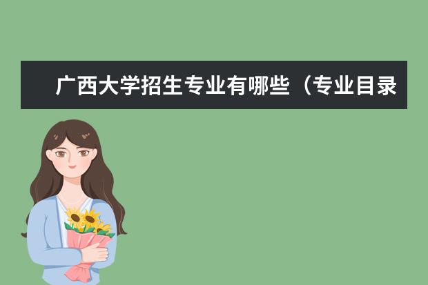 廣西大學(xué)招生專業(yè)有哪些（專業(yè)目錄）