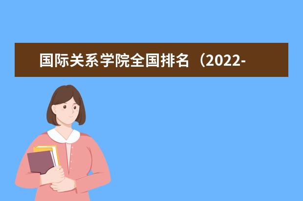 国际关系学院全国排名（2021-2022最新排名）