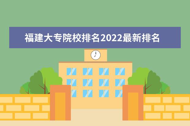 福建大專(zhuān)院校排名2022最新排名（最低錄取分?jǐn)?shù)線）