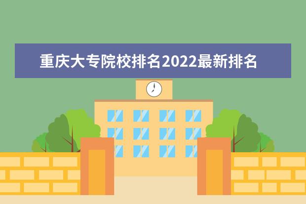 重慶大專院校排名2022最新排名（最低錄取分?jǐn)?shù)線）