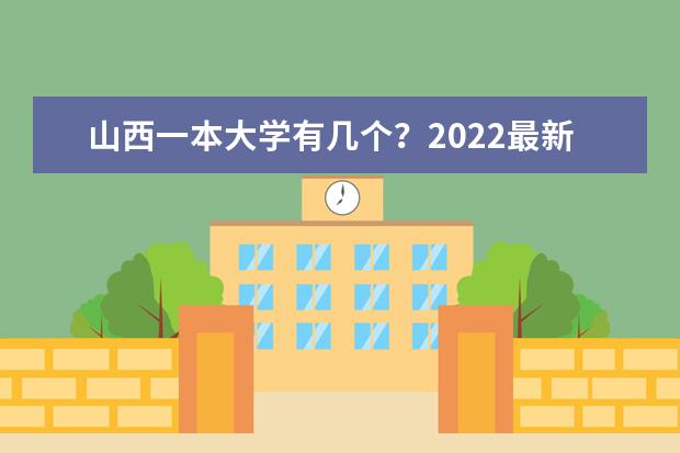 山西一本大學(xué)有幾個(gè)？2022最新排名榜