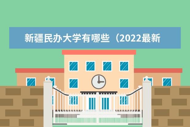 新疆民辦大學(xué)有哪些（2022最新排名榜）