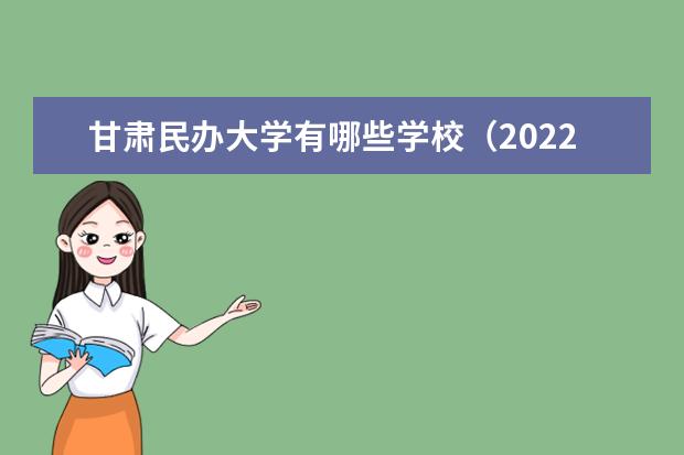 甘肅民辦大學(xué)有哪些學(xué)校（2022最新排名榜）