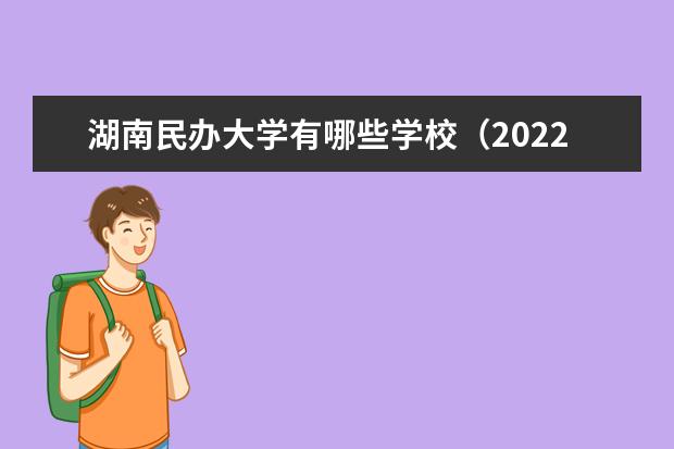 湖南民辦大學(xué)有哪些學(xué)校（2022最新排名榜）