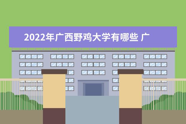 2022年广西野鸡大学有哪些 广西野鸡大学完整名单