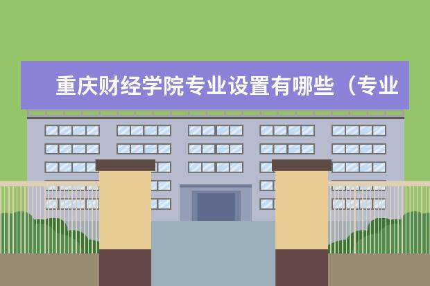 重庆财经学院专业设置有哪些（专业目录一览表）