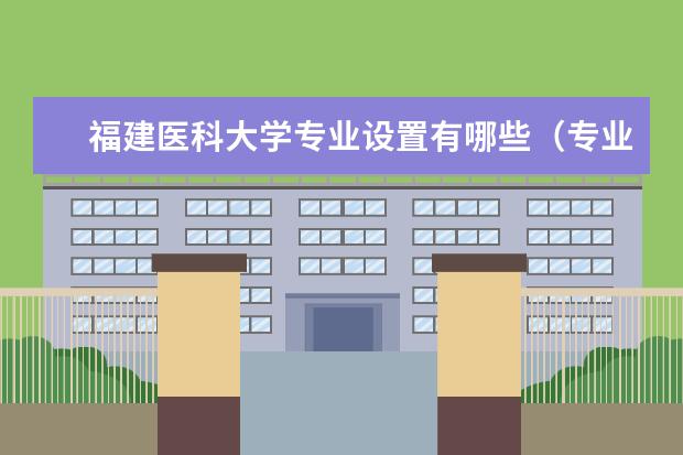 福建医科大学专业设置有哪些（专业目录一览表）