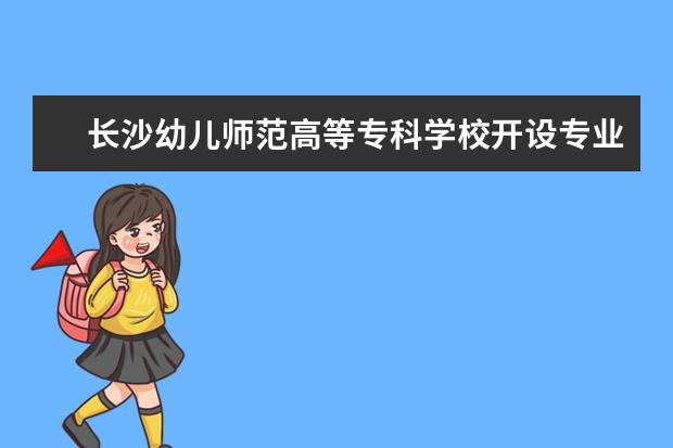 长沙幼儿师范高等专科学校开设专业有哪些（专业目录一览表）