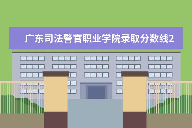 广东司法警官职业学院录取分数线2021（2022高考预测是多少）