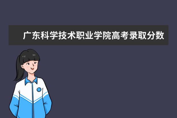 廣東科學技術職業(yè)學院高考錄取分數(shù)線2021是多少（2022預測）