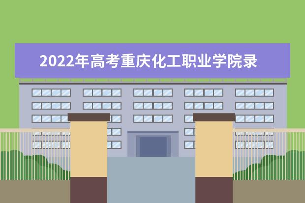 2021年高考重庆化工职业学院录取分数线是多少（2022预测）