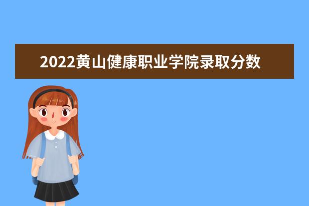 2021黄山健康职业学院录取分数线（2022高考预估是多少）