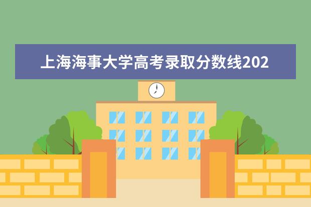 上海海事大学高考录取分数线2021是多少 2022高考分数线预测