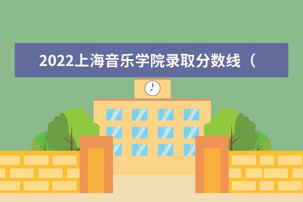2021上海音乐学院录取分数线 2022高考分数线预测是多少
