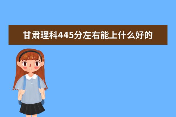 甘肃理科445分左右能上什么好的大学2022（附排名）