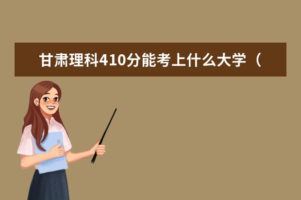 甘肃理科410分能考上什么大学（2022好大学推荐）