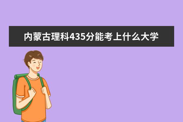 内蒙古理科435分能考上什么大学（2022好大学推荐）