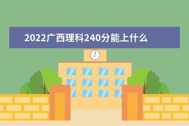 2022广西理科240分能上什么学校（好大学有哪些）