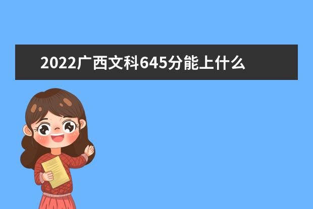 2022广西文科645分能上什么学校（好大学有哪些）