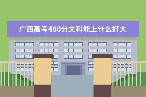 廣西高考480分文科能上什么好大學(xué)2022（附排名）