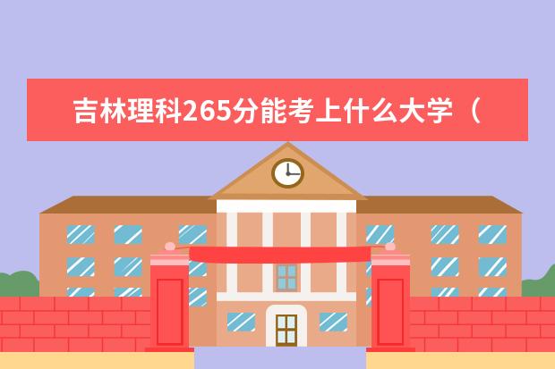 吉林理科265分能考上什么大学（2022好大学推荐）