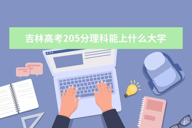 吉林高考205分理科能上什么大学（2022好大学推荐）