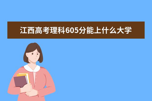 江西高考理科605分能上什么大學(xué)（2022好大學(xué)推薦）