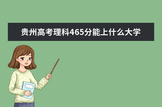 贵州高考理科465分能上什么大学（2022好大学推荐）