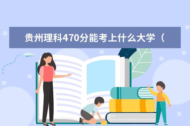 贵州理科470分能考上什么大学（2022好大学推荐）