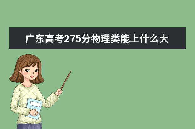 广东高考275分物理类能上什么大学「2022好大学推荐」