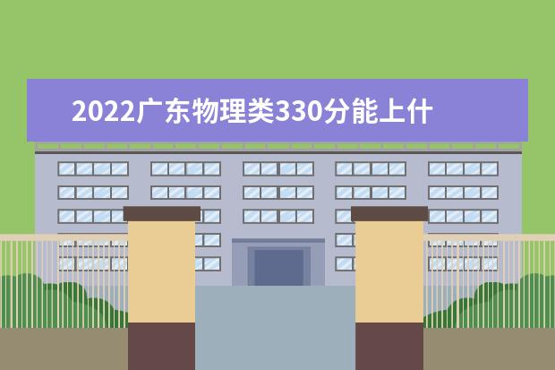 2022廣東物理類(lèi)330分能上什么學(xué)校「好大學(xué)有哪些」