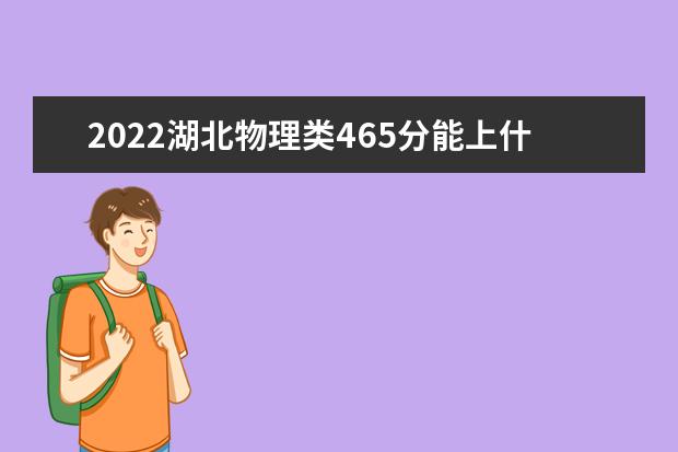 2022湖北物理类465分能上什么学校「好大学有哪些」