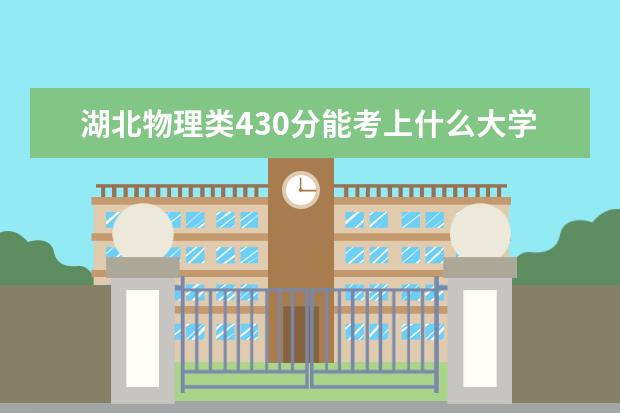 湖北物理类430分能考上什么大学「2022好大学推荐」