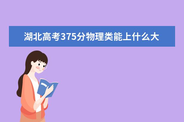 湖北高考375分物理类能上什么大学「2022好大学推荐」