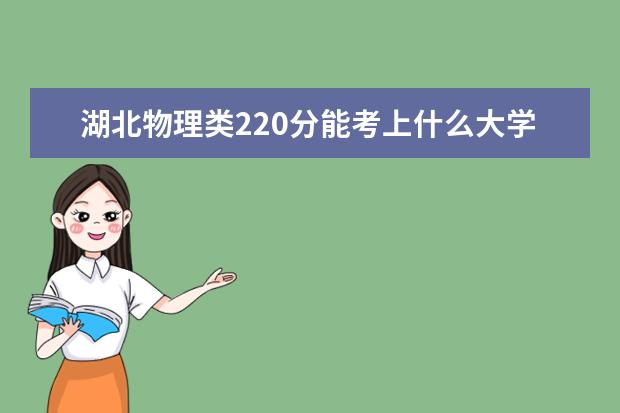 湖北物理类220分能考上什么大学「2022好大学推荐」