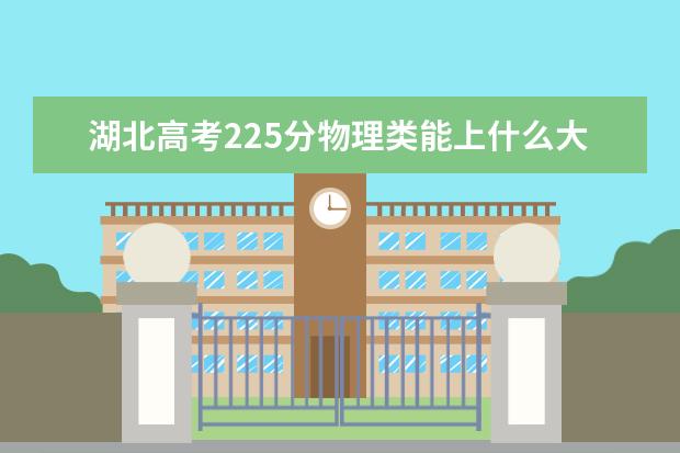 湖北高考225分物理类能上什么大学「2022好大学推荐」