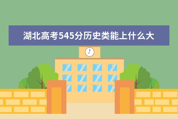 湖北高考545分歷史類能上什么大學「2022好大學推薦」