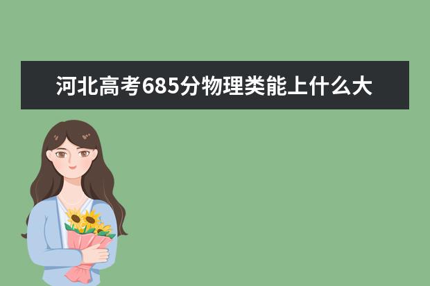 河北高考685分物理類能上什么大學(xué)「2022好大學(xué)推薦」