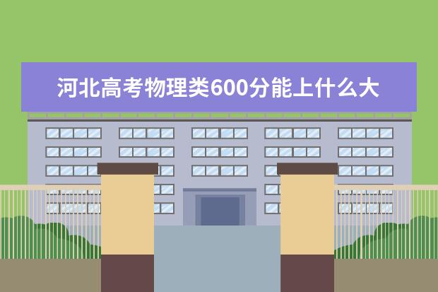 河北高考物理类600分能上什么大学「2022好大学推荐」