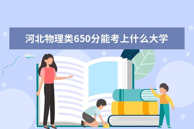 河北物理类650分能考上什么大学「2022好大学推荐」