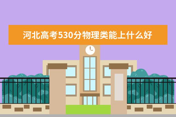 河北高考530分物理類能上什么好大學(xué)2022「附排名」