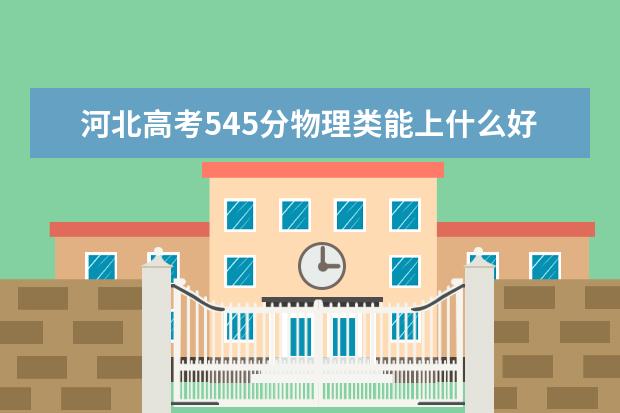 河北高考545分物理类能上什么好大学2022「附排名」