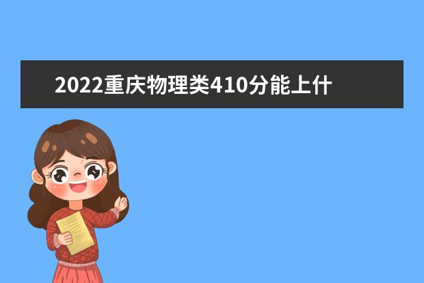 2022重庆物理类410分能上什么学校「好大学有哪些」