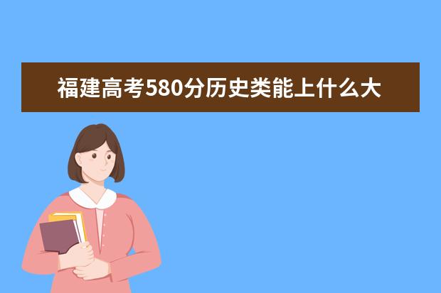 福建高考580分歷史類能上什么大學「2022好大學推薦」