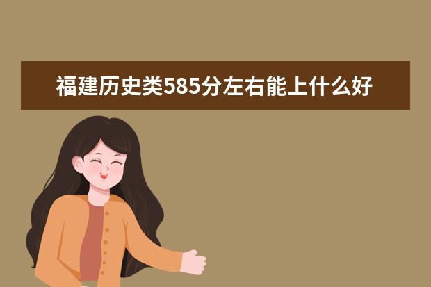 福建历史类585分左右能上什么好的大学2022「附排名」