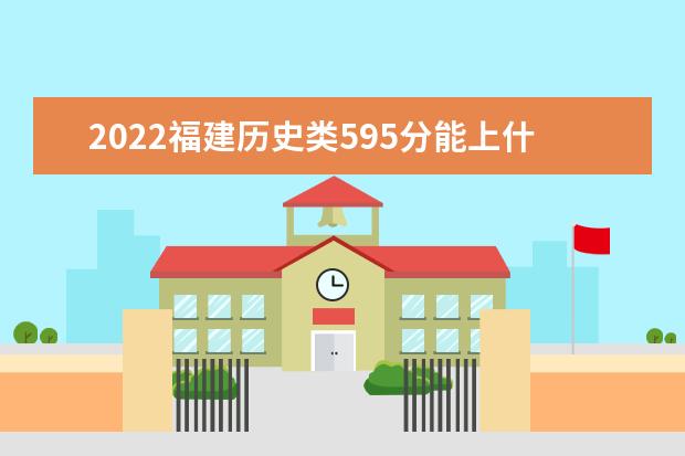 2022福建历史类595分能上什么学校「好大学有哪些」