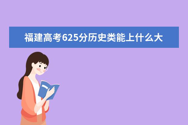 福建高考625分历史类能上什么大学「2022好大学推荐」